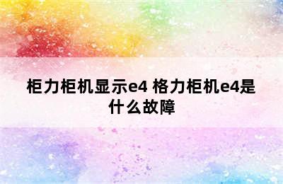 柜力柜机显示e4 格力柜机e4是什么故障